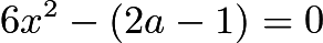 $6x^2 - (2a - 1) = 0$