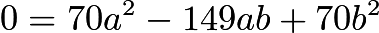 $0=70a^2-149ab+70b^2$