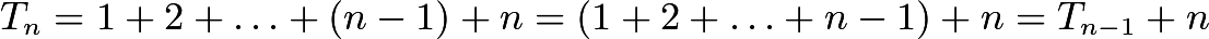 $T_{n} = 1 + 2 + \ldots + (n-1) + n = (1 + 2 + \ldots + n-1) + n = T_{n-1} + n$