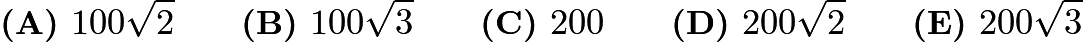 $\textbf{(A) }100\sqrt{2}\qquad\textbf{(B) }100\sqrt{3}\qquad\textbf{(C) }200\qquad\textbf{(D) }200\sqrt{2}\qquad\textbf{(E) }200\sqrt{3}$