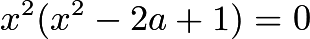 $x^2(x^2-2a+1)=0$