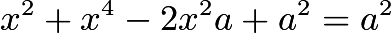 $x^2 + x^4 - 2x^2a + a^2 = a^2$
