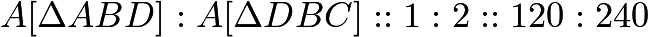 $A[\Delta ABD]: A[\Delta DBC] :: 1:2 :: 120:240$