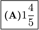 $\boxed{\textbf{(A)}1 \frac{4}{5}}$