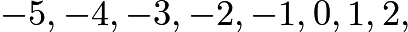 $-5, -4, -3, -2, -1, 0, 1, 2,$