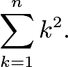 \[\sum_{k=1}^n k^2.\]