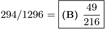 $294 / 1296 = \boxed{\textbf{(B) }\frac{49}{216}}$