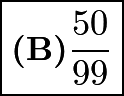 $\boxed{\textbf{(B)}\frac{50}{99}}$