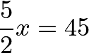 \[\frac{5}{2}x=45\]