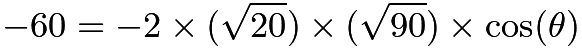 $-60 = -2\times(\sqrt{20}) \times(\sqrt{90}) \times\cos(\theta)$