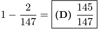 $1-\frac{2}{147}=\boxed{\textbf{(D) } \frac{145}{147}}$