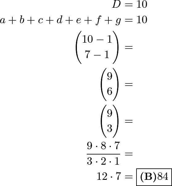 \begin{align*} D &= 10 \\ a+b+c+d+e+f+g &= 10 \\ \dbinom{10-1}{7-1} &= \\ \dbinom{9}{6} &= \\ \dbinom{9}{3} &= \\ \dfrac{9 \cdot 8 \cdot 7}{3 \cdot 2 \cdot 1} &= \\ 12 \cdot 7 &= \boxed{\textbf{(B)}84} \\ \end{align*}