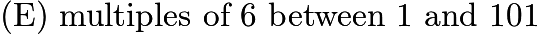 $\text{(E)}\ \text{multiples of 6 between 1 and 101}$