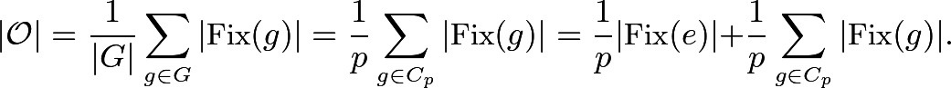 \[|\mathcal{O}|=\frac{1}{|G|}\sum_{g\in G}|\text{Fix}(g)|=\frac{1}{p}\sum_{g\in C_p}|\text{Fix}(g)|=\frac{1}{p}|\text{Fix}(e)|+\frac{1}{p}\sum_{g\in C_p}|\text{Fix}(g)|.\]