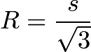 $R=\frac{s}{\sqrt3}$