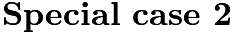 $\noindent \textbf{Special case 2}$