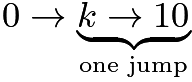 $0 \to \underbrace{ k \to 10}_{\text{one jump}}$