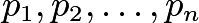 $p_1, p_2,\ldots, p_n$