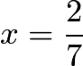 $x=\dfrac{2}{7}$