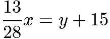 $\frac{13}{28} x = y + 15$