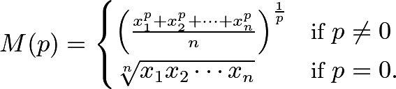 \[M(p) = \begin{cases} \left( \frac{x_1^p + x_2^p + \cdots + x_n^p}{n}\right)^\frac{1}{p} &\text{if } p \neq 0 \\ \sqrt[n]{x_1 x_2 \cdots x_n} &\text{if } p = 0. \end{cases}\]