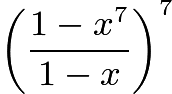 $\left(\frac{1-x^7}{1-x}\right)^7$