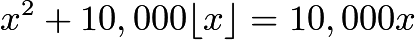 $x^2 + 10,000\lfloor x \rfloor = 10,000x$