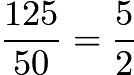 $\frac{125}{50} = \frac{5}{2}$