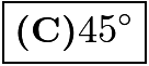 $\boxed {\textbf {(C)} 45^{\circ}}$