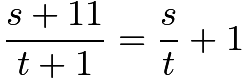 $\frac{s+11}{t+1} = \frac{s}{t}+1$