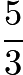 $\frac{5}{3}$