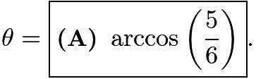 $\theta = \boxed{\textbf{(A) } \arccos\left(\frac{5}{6}\right)}.$