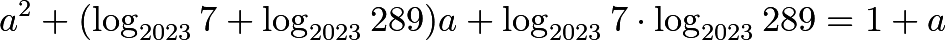 \[a^2+(\log_{2023}7+\log_{2023}289)a+\log_{2023}7 \cdot \log_{2023}289=1+a\]