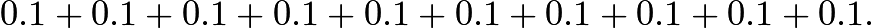 $0.1+0.1+0.1+0.1+0.1+0.1+0.1+0.1+0.1+0.1.$