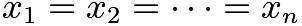 $x_1 = x_2 = \cdots = x_n$