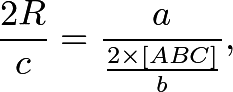 \[\frac  {2R} c = \frac  a{\frac{2 \times [ABC]}b},\]