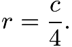 $r=\frac{c}{4}.$