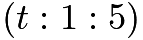 $(t:1:5)$