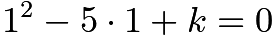 $1^2-5\cdot1+k=0$