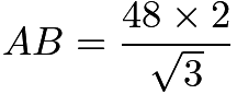 $AB=\frac{48\times 2}{\sqrt{3}}$