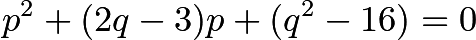 \[p^2+(2q-3)p+(q^2-16)=0\]