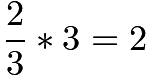 $\frac{2}{3}*3=2$