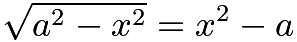 $\sqrt{a^2 - x^2} = x^2 - a$