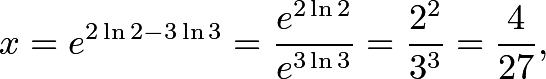 \[x = e^{2\ln 2 - 3\ln 3} = \frac{e^{2\ln 2}}{e^{3\ln 3}} = \frac{2^2}{3^3} = \frac{4}{27},\]