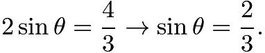 $2 \sin{\theta} = \frac{4}{3} \to \sin{\theta} = \frac{2}{3}.$