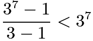 $\frac{3^{7}-1}{3-1} < 3^{7}$