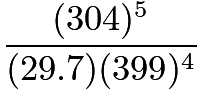 $\frac{(304)^5}{(29.7)(399)^4}$