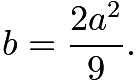 $b=\frac{2a^2}{9}.$