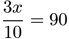 $\frac{3x}{10} = 90$