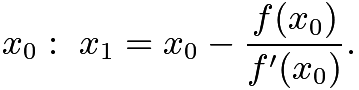 $x_{0}: \ x_{1}=x_{0}-{\frac {f(x_{0})}{f'(x_{0})}}.$